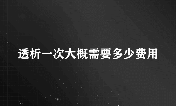 透析一次大概需要多少费用