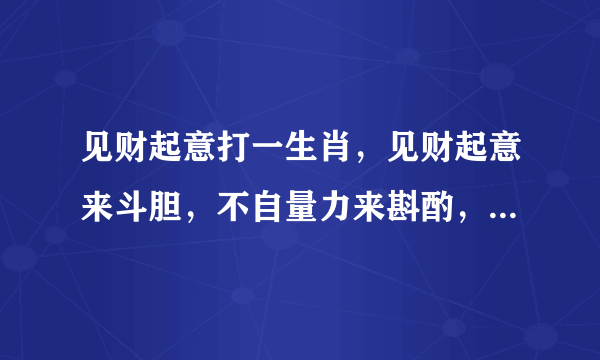 见财起意打一生肖，见财起意来斗胆，不自量力来斟酌，把握机会在眼前！一箭