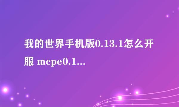 我的世界手机版0.13.1怎么开服 mcpe0.13.1怎么创建服务器