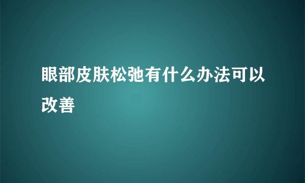 眼部皮肤松弛有什么办法可以改善