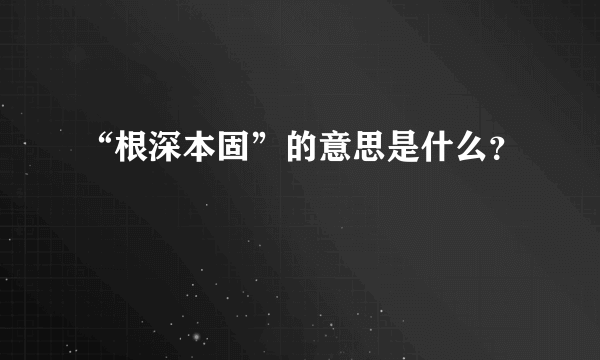 “根深本固”的意思是什么？