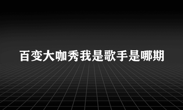 百变大咖秀我是歌手是哪期