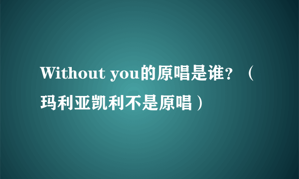 Without you的原唱是谁？（玛利亚凯利不是原唱）