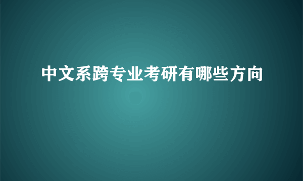 中文系跨专业考研有哪些方向