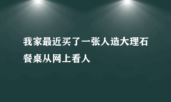 我家最近买了一张人造大理石餐桌从网上看人