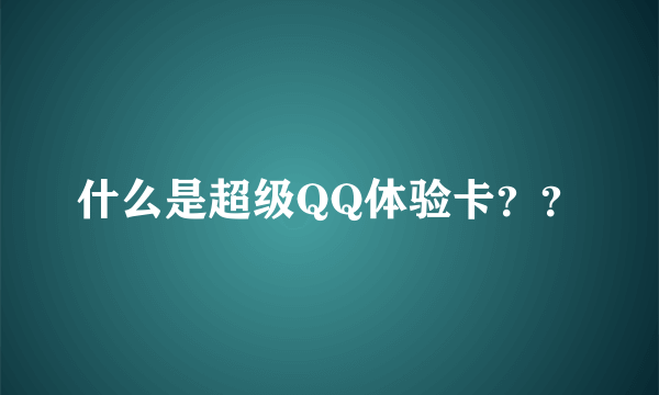 什么是超级QQ体验卡？？