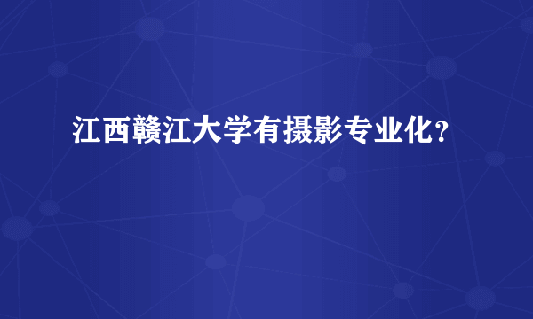 江西赣江大学有摄影专业化？