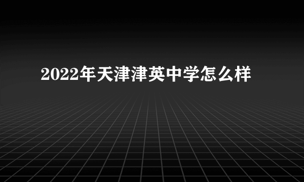 2022年天津津英中学怎么样