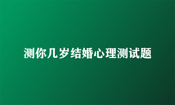 测你几岁结婚心理测试题