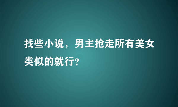 找些小说，男主抢走所有美女类似的就行？