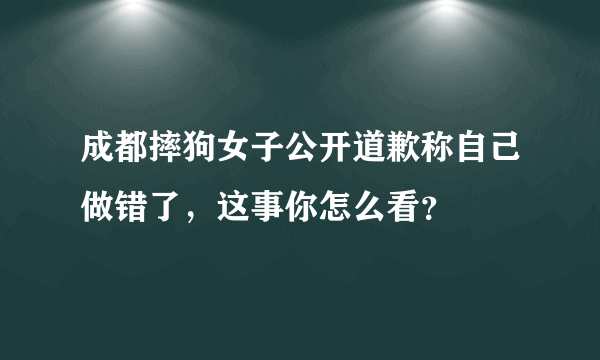 成都摔狗女子公开道歉称自己做错了，这事你怎么看？