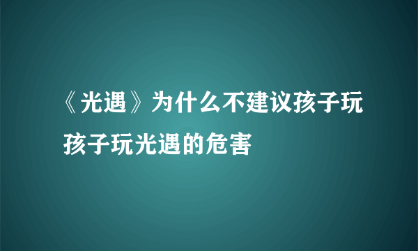 《光遇》为什么不建议孩子玩 孩子玩光遇的危害