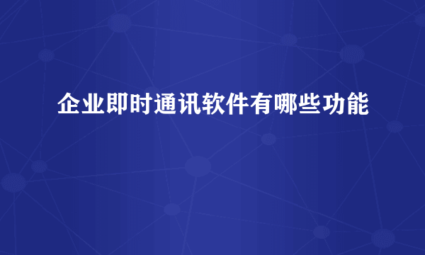 企业即时通讯软件有哪些功能