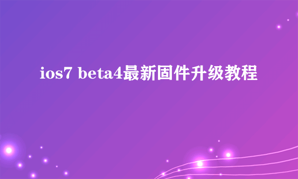 ios7 beta4最新固件升级教程