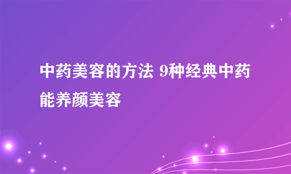 中药美容的方法 9种经典中药能养颜美容