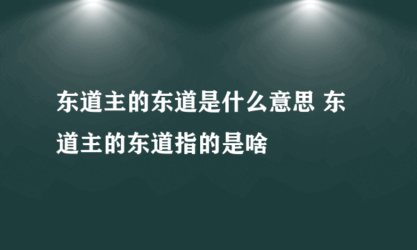 东道主的东道是什么意思 东道主的东道指的是啥