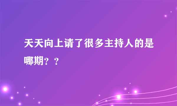 天天向上请了很多主持人的是哪期？？