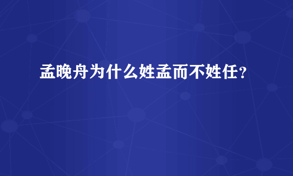 孟晚舟为什么姓孟而不姓任？