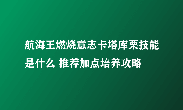 航海王燃烧意志卡塔库栗技能是什么 推荐加点培养攻略