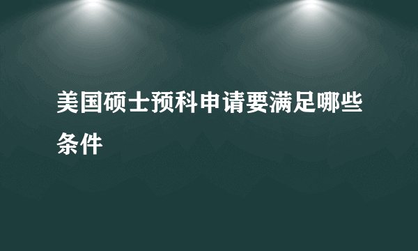 美国硕士预科申请要满足哪些条件