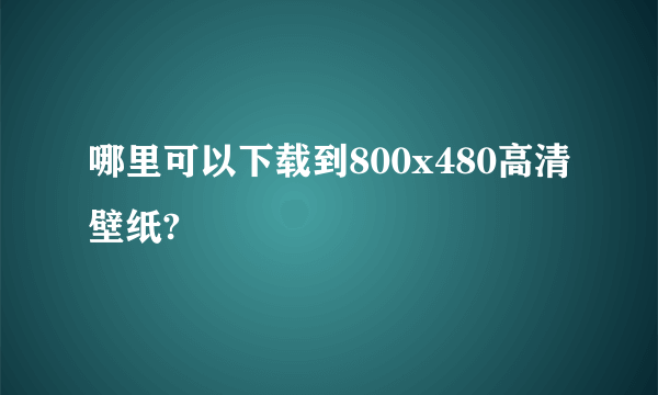 哪里可以下载到800x480高清壁纸?