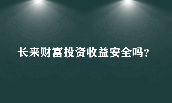 长来财富投资收益安全吗？