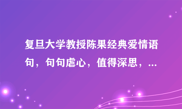 复旦大学教授陈果经典爱情语句，句句虐心，值得深思，建议收藏！