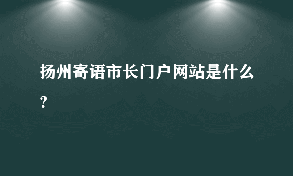 扬州寄语市长门户网站是什么？