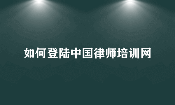 如何登陆中国律师培训网