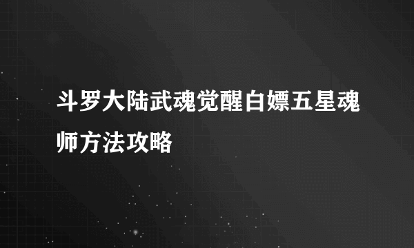 斗罗大陆武魂觉醒白嫖五星魂师方法攻略