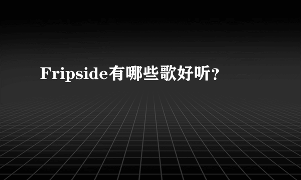 Fripside有哪些歌好听？