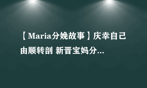 【Maria分娩故事】庆幸自己由顺转剖 新晋宝妈分享难忘生产经历