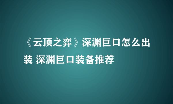 《云顶之弈》深渊巨口怎么出装 深渊巨口装备推荐