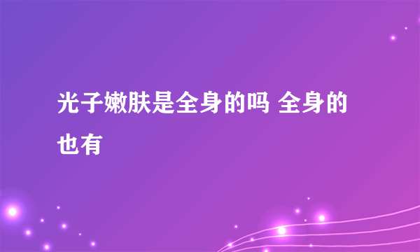 光子嫩肤是全身的吗 全身的也有