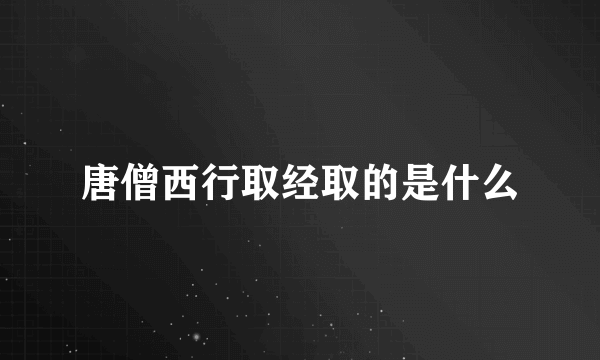 唐僧西行取经取的是什么