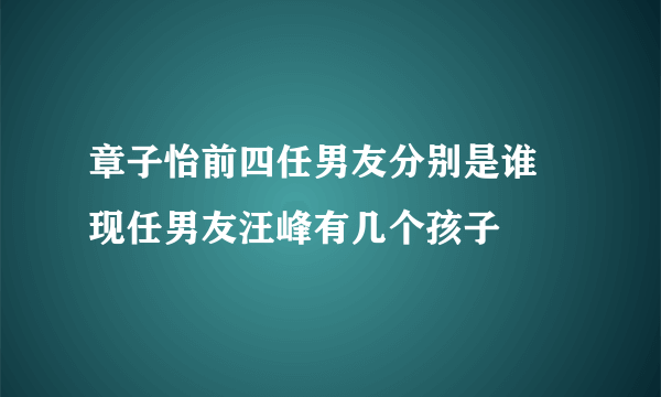 章子怡前四任男友分别是谁 现任男友汪峰有几个孩子