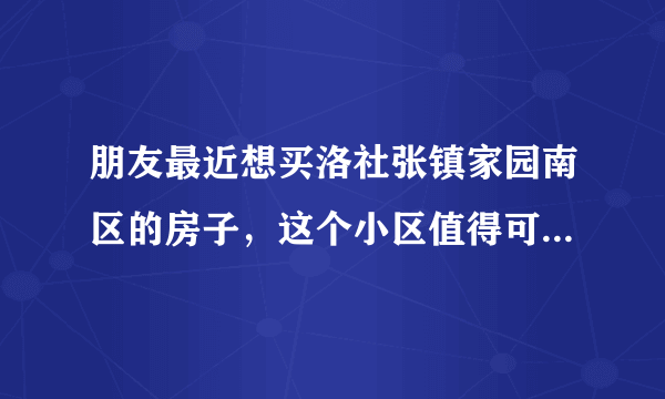 朋友最近想买洛社张镇家园南区的房子，这个小区值得可以买吗？有什么需要注意的吗？