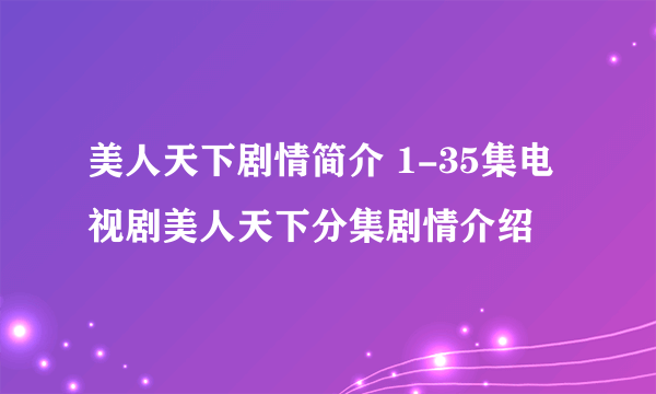 美人天下剧情简介 1-35集电视剧美人天下分集剧情介绍