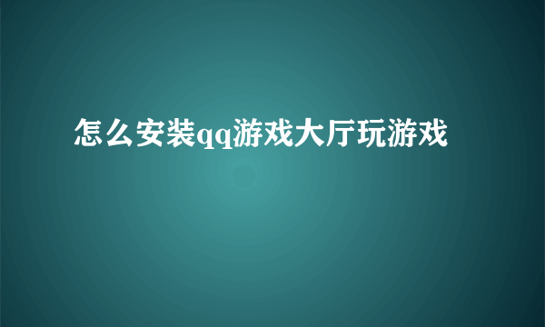 怎么安装qq游戏大厅玩游戏