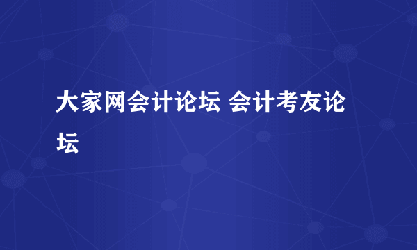 大家网会计论坛 会计考友论坛