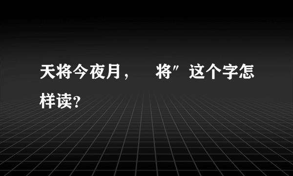 天将今夜月，⺀将″这个字怎样读？