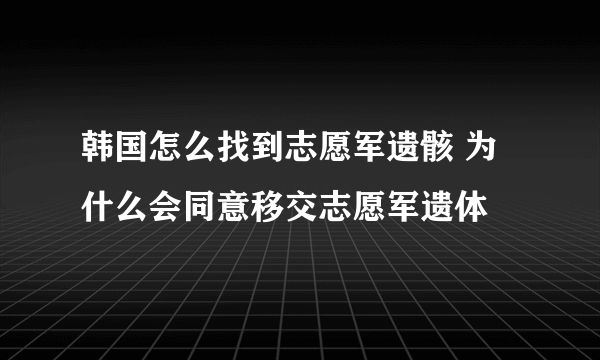 韩国怎么找到志愿军遗骸 为什么会同意移交志愿军遗体