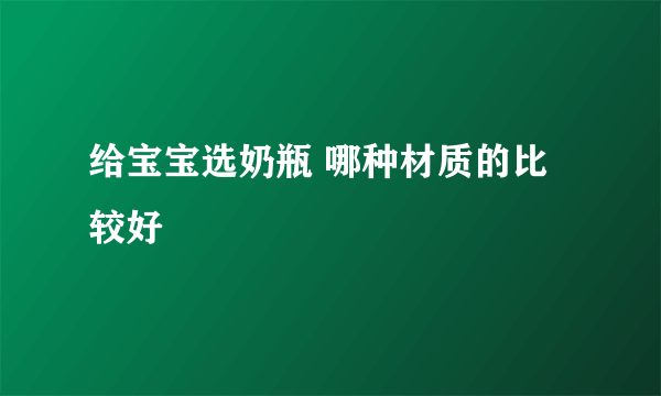 给宝宝选奶瓶 哪种材质的比较好