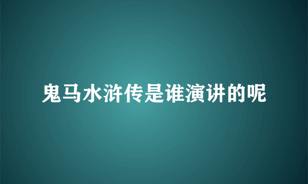 鬼马水浒传是谁演讲的呢