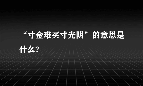 “寸金难买寸光阴”的意思是什么?