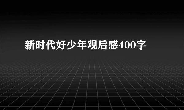 新时代好少年观后感400字