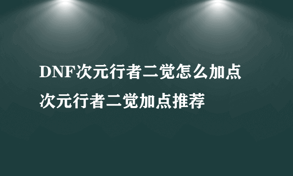 DNF次元行者二觉怎么加点 次元行者二觉加点推荐