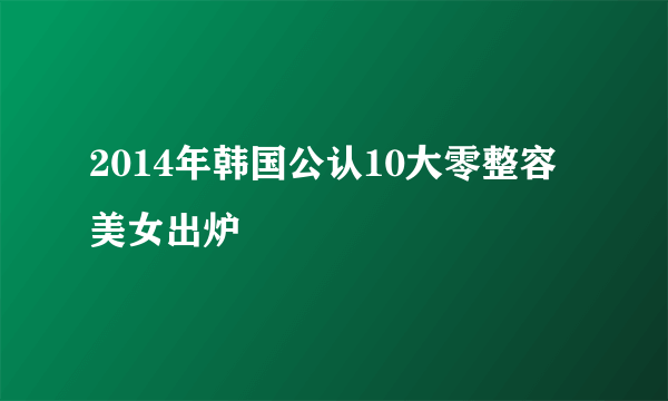 2014年韩国公认10大零整容美女出炉