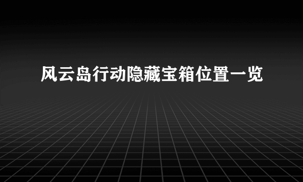 风云岛行动隐藏宝箱位置一览