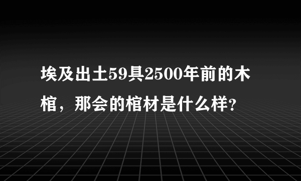 埃及出土59具2500年前的木棺，那会的棺材是什么样？